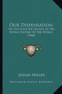 Our Dispensation: Or the Place We Occupy in the Divine History of the World (1868) di Josiah Miller edito da Kessinger Publishing
