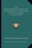 The Disestablished Church in the Republic of the United States of America: A Lecture (1869) di Walter Farquhar Hook edito da Kessinger Publishing
