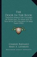 The Door in the Book the Door in the Book: Through Which the Children of Today Pass, to Walk and to Talthrough Which the Children of Today Pass, to Wa di Charles Barnard edito da Kessinger Publishing