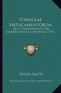 Formulae Medicamentorum: Or a Compendium of the Modern Practice of Physic (1781) di Hugh Smith edito da Kessinger Publishing