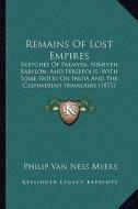 Remains of Lost Empires: Sketches of Palmyra, Nineveh, Babylon, and Persepolis, with Some Notes on India and the Cashmerian Himalayas (1875) di Philip Van Ness Myers edito da Kessinger Publishing
