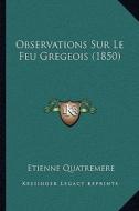 Observations Sur Le Feu Gregeois (1850) di Etienne Quatremere edito da Kessinger Publishing