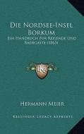 Die Nordsee-Insel Borkum: Ein Handbuch Fur Reisende Und Badegaste (1863) di Hermann Meier edito da Kessinger Publishing