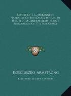 Review of T. L. McKenney's Narrative of the Causes Which, in 1814, Led to General Armstrong's Resignation of the War Office di Kosciuszko Armstrong edito da Kessinger Publishing