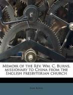 Memoir of the Rev. Wm. C. Burns, missionary to China from the English presbyterian church di Islay Burns edito da Nabu Press