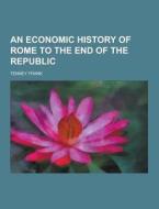 An Economic History Of Rome To The End Of The Republic di Tenney Frank edito da Theclassics.us