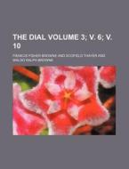 The Dial Volume 3; V. 6; V. 10 di Francis Fisher Browne edito da Rarebooksclub.com