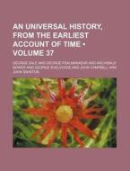 An Universal History, From The Earliest Account Of Time (volume 37) di George Sale edito da General Books Llc