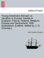 Young Americans Abroad; or, Vacation in Europe: travels in England, France, Holland, Belgium, Prussia and Switzerland. W di John Overton Choules edito da British Library, Historical Print Editions