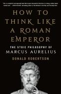 How to Think Like a Roman Emperor: The Stoic Philosophy of Marcus Aurelius di Donald Robertson edito da GRIFFIN