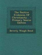 The Positive Evidences of Christianity... di Beverly Waugh Bond edito da Nabu Press