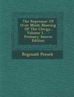 The Repressor of Over Much Blaming of the Clergy, Volume 1... di Reginald Pecock edito da Nabu Press