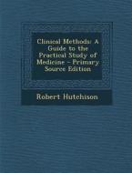 Clinical Methods: A Guide to the Practical Study of Medicine di Robert Hutchison edito da Nabu Press