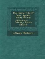 The Rising Tide of Color Against White World-Supremacy... di Lothrop Stoddard edito da Nabu Press