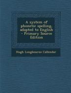 A System of Phonetic Spelling, Adapted to English - Primary Source Edition di Hugh Longbourne Callendar edito da Nabu Press