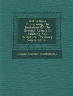 Reflections Concerning the Imitation of the Grecian Artists in Painting and Sculpture - Primary Source Edition di Johann Joachim Winckelmann edito da Nabu Press
