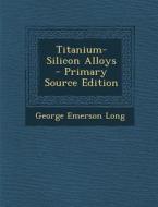 Titanium-Silicon Alloys - Primary Source Edition di George Emerson Long edito da Nabu Press