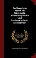 Der Bayerische Hiesel, Als Wildschutz, Rauberhauptmann Und Landesverrufener Erzbosewicht di Friedrich Wilhelm Bruckbrau edito da Andesite Press