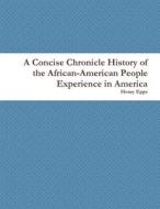 A Concise Chronicle History of the African-American People Experience in America di Henry Epps edito da Lulu.com