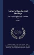 Luther's Catechetical Writings: God's Call To Repentance, Faith And Prayer ..; Volume 1 di Martin Luther, John Nicholas Lenker edito da Sagwan Press