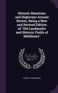 Historic Mansions And Highways Around Boston, Being A New And Revised Edition Of Old Landmarks And Historic Fields Of Middlesex di Samuel Adams Drake edito da Palala Press