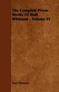 The Complete Prose Works Of Walt Whitman - Volume VI di Walt Whitman edito da Blunt Press