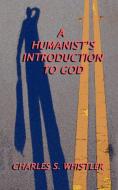 A Humanist's Introduction to God di Charles S. Whistler edito da AUTHORHOUSE