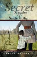 Secret Struggles of a Single Mother di Betty Mayfield edito da AUTHORHOUSE