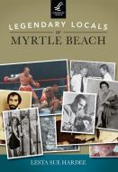 Legendary Locals of Myrtle Beach di Lesta Sue Hardee edito da LEGENDARY LOCALS