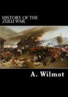 History of the Zulu War di A. Wilmot Frgs edito da Createspace