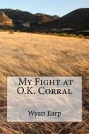 My Fight at O.K. Corral di MR Wyatt Earp edito da Createspace