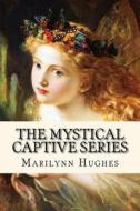 The Mystical Captive Series: A Trilogy in One Volume di Marilynn Hughes edito da Createspace