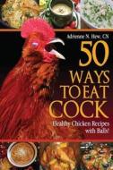 50 Ways to Eat Cock: Healthy Chicken Recipes with Balls! di Adrienne N. Hew, Adrienne N. Hew Cn edito da Createspace Independent Publishing Platform