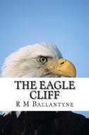 The Eagle Cliff di Robert Michael Ballantyne, R. M. Ballantyne edito da Createspace