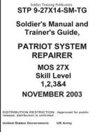 Soldier Training Publication Stp 9-27x14-SM-Tg Soldier's Manual and Trainer's Guide, Patriot System Repairer Mos 27x Skill Level 1, 2, 3 & 4 di United States Government Us Army edito da Createspace