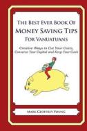 The Best Ever Book of Money Saving Tips for Vanuatuans: Creative Ways to Cut Your Costs, Conserve Your Capital and Keep Your Cash di Mark Geoffrey Young edito da Createspace