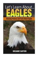 Eagles: Amazing Picture and Facts about Eagles di Breanne Sartori edito da Createspace