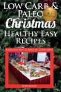 Low Carb & Paleo Christmas - Healthy Easy Recipes: Lowcarb and Paleo Recipes Based on the 12 Days of Christmas di MR Mark Moxom edito da Createspace