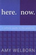 Here. Now. a Catholic Guide to the Good Life di Amy Welborn edito da Our Sunday Visitor (IN)