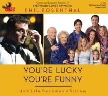 You're Lucky You're Funny: How Life Becomes a Sitcom di Phil Rosenthal edito da Phoenix Audio
