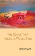 The Songs that Objects Would Sing di Roxi Power edito da Finishing Line Press