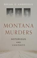 Montana Murders: Notorious And Vanished di Brian D'Ambrosio edito da Riverbend Publishing