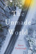 The Unmade World di Steve Yarbrough edito da Unbridled Books