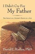 I Didn't Cry For My Father, The Impact Of A Father's Death On A Son di Phd David E Mullen edito da Peppertree Press