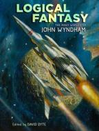 Logical Fantasy: The Many Worlds of John Wyndham di John Wyndham edito da Subterranean Press