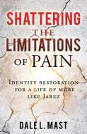 SHATTERING THE LIMITATIONS OF PAIN: IDEN di DALE L. MAST edito da LIGHTNING SOURCE UK LTD