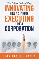 Innovating Like A Startup Executing Like A Corporation di Jean-Claude Junqua edito da SHORT STACK ED
