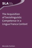 The Acquisition of Sociolinguistic Competence in a Lingua Franca Context di Mercedes Durham edito da Channel View Publications Ltd