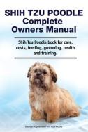 Shih Tzu Poodle Complete Owners Manual. Shih Tzu Poodle book for care, costs, feeding, grooming, health and training. di Asia Moore, George Hoppendale edito da LIGHTNING SOURCE INC