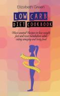Low Carb Diet Cookbook: Most wanted Recipes to lose weight fast and reset metabolism while eating amazing and tasty food di Elizabeth Green edito da LIGHTNING SOURCE INC